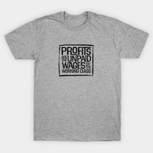 Profits are the Unpaid Wages of the Working Class! T-Shirt